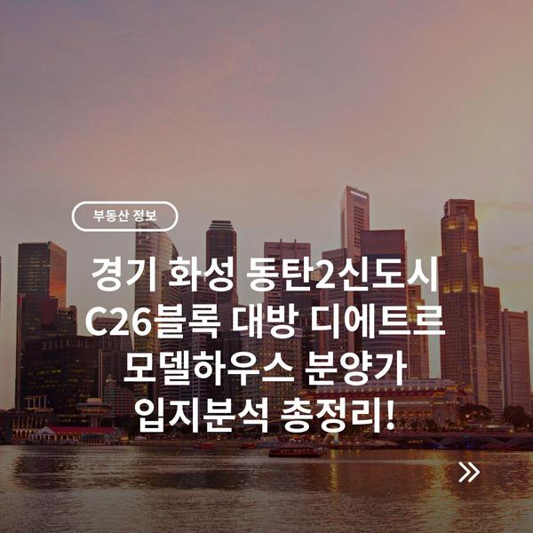 경기 화성 동탄2신도시 C26블록 대방 디에트르 모델하우스 분양가 입지분석 총정리!