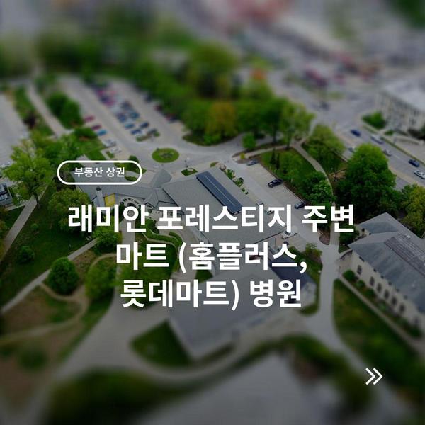 래미안 포레스티지 주변 마트 (홈플러스, 롯데마트) 병원