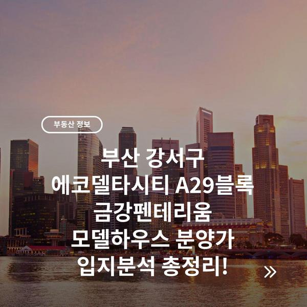 부산 강서구 에코델타시티 A29블록 금강펜테리움 모델하우스 분양가 입지분석 총정리!