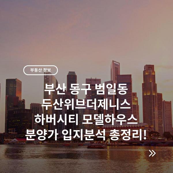 부산 동구 범일동 두산위브더제니스 하버시티 모델하우스 분양가 입지분석 총정리!