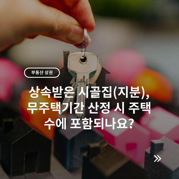 상속받은 시골집(지분), 무주택기간 산정 시 주택 수에 포함되나요? 10 상속받은 시골집(지분), 무주택기간 산정 시 주택 수에 포함되나요?