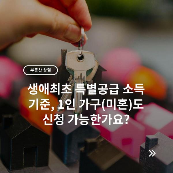 생애최초 특별공급 소득 기준, 1인 가구(미혼)도 신청 가능한가요?