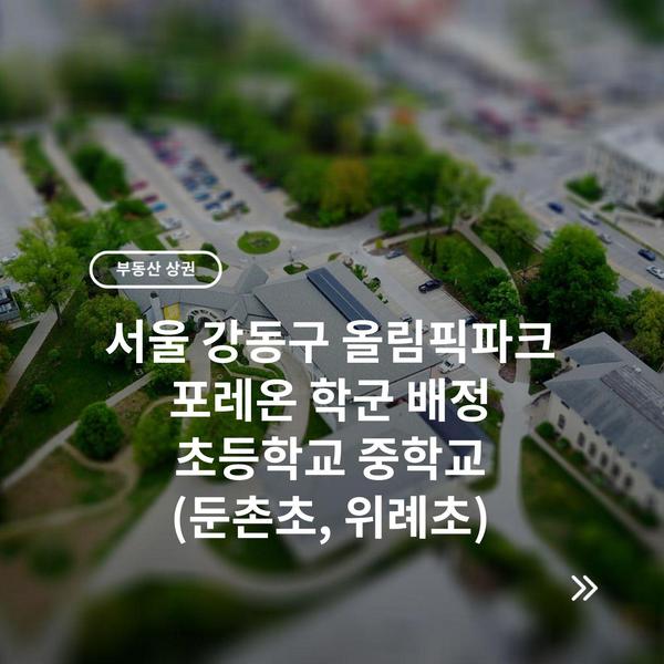 서울 강동구 올림픽파크 포레온 학군 배정 초등학교 중학교 (둔촌초, 위례초)