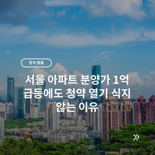 서울 아파트 분양가 1억 급등에도 청약 열기 식지 않는 이유