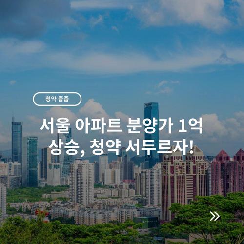 서울 아파트 분양가 1억 상승, 청약 서두르자!