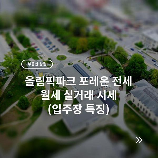 올림픽파크 포레온 전세 월세 실거래 시세 (입주장 특징)