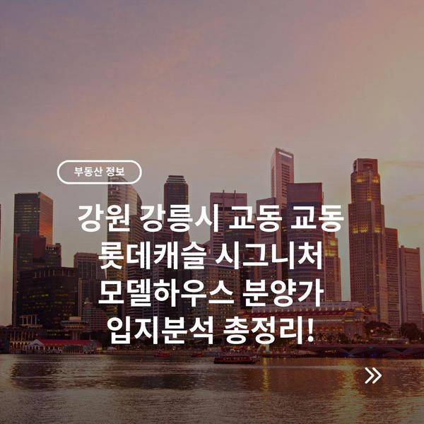 강원 강릉시 교동 교동 롯데캐슬 시그니처 모델하우스 분양가 입지분석 총정리!