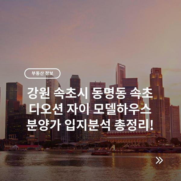 강원 속초시 동명동 속초 디오션 자이 모델하우스 분양가 입지분석 총정리!