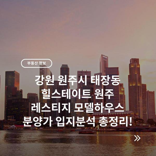 강원 원주시 태장동 힐스테이트 원주 레스티지 모델하우스 분양가 입지분석 총정리!