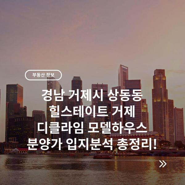 경남 거제시 상동동 힐스테이트 거제 디클라임 모델하우스 분양가 입지분석 총정리!