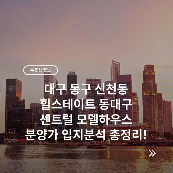 대구 동구 신천동 힐스테이트 동대구 센트럴 모델하우스 분양가 입지분석 총정리!