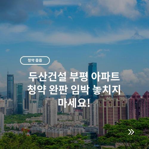 두산건설 부평 아파트 청약 완판 임박 놓치지 마세요!