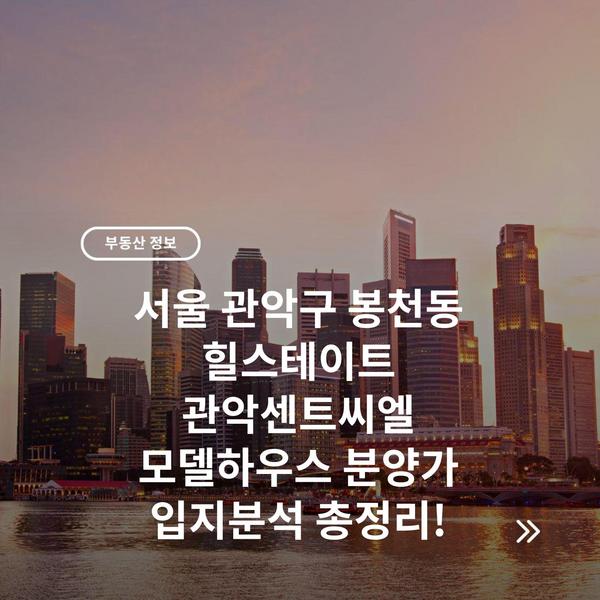 서울 관악구 봉천동 힐스테이트 관악센트씨엘 모델하우스 분양가 입지분석 총정리!