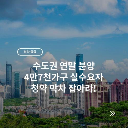 수도권 연말 분양 4만7천가구 실수요자 청약 막차 잡아라!