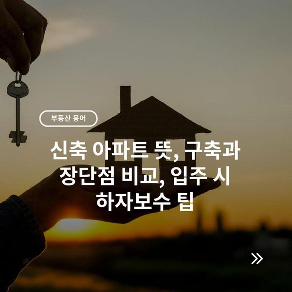 신축 아파트 뜻, 구축과 장단점 비교, 입주 시 하자보수 팁