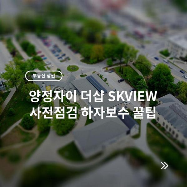 양정자이 더샵 SKVIEW 사전점검 하자보수 꿀팁 5 양정자이 더샵 SKVIEW 사전점검 하자보수 꿀팁