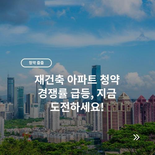 재건축 아파트 청약 경쟁률 급등, 지금 도전하세요!