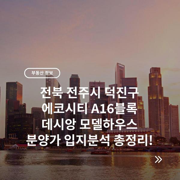 전북 전주시 덕진구 에코시티 A16블록 데시앙 모델하우스 분양가 입지분석 총정리!