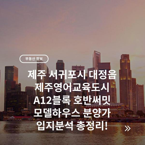 제주 서귀포시 대정읍 제주영어교육도시 A12블록 호반써밋 모델하우스 분양가 입지분석 총정리!