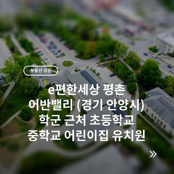 e편한세상 평촌 어반밸리 (경기 안양시) 학군 근처 초등학교 중학교 어린이집 유치원