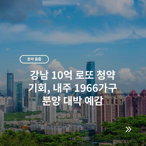 강남 10억 로또 청약 기회, 내주 1966가구 분양 대박 예감 2 강남 10억 로또 청약 기회, 내주 1966가구 분양 대박 예감