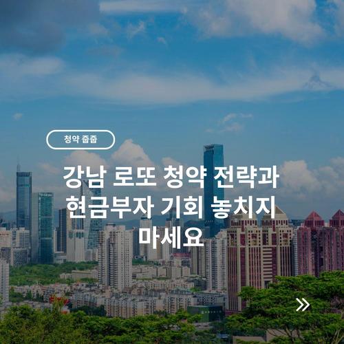 강남 로또 청약 전략과 현금부자 기회 놓치지 마세요