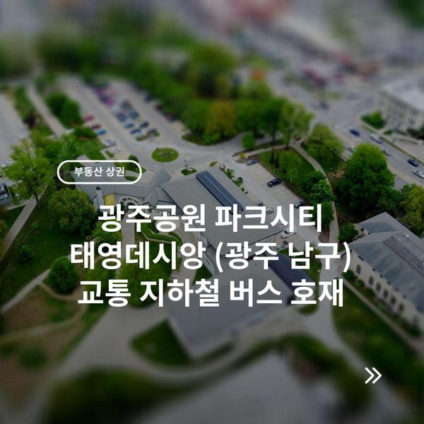 광주공원 파크시티 태영데시앙 (광주 남구) 교통 지하철 버스 호재