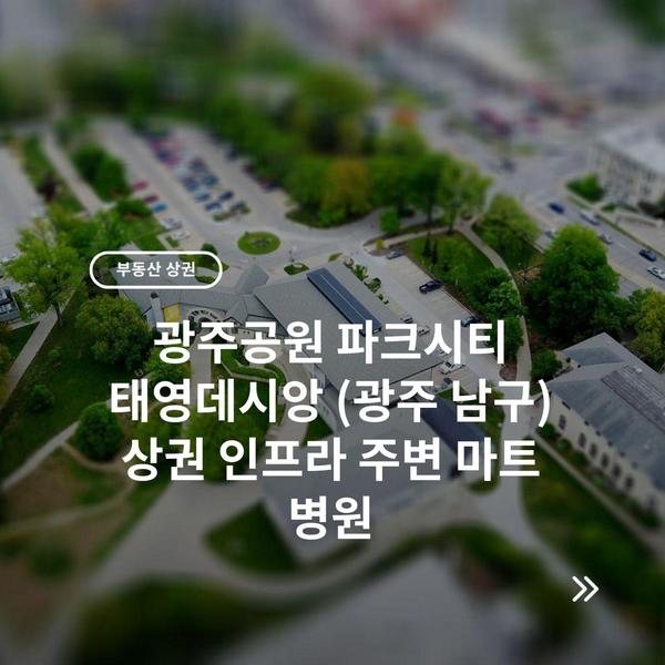 광주공원 파크시티 태영데시앙 (광주 남구) 상권 인프라 주변 마트 병원