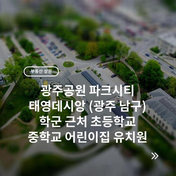 광주공원 파크시티 태영데시앙 (광주 남구) 학군 근처 초등학교 중학교 어린이집 유치원