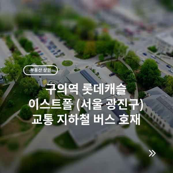 최신 아파트 분양 정보 1 구의역 롯데캐슬 이스트폴 (서울 광진구) 교통 지하철 버스 호재