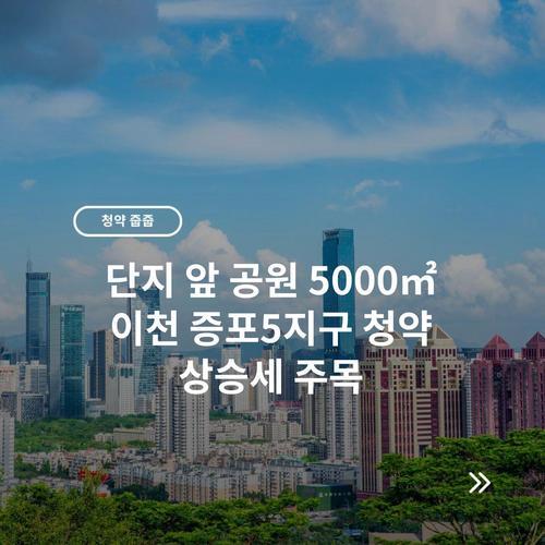 단지 앞 공원 5000㎡ 이천 증포5지구 청약 상승세 주목 3 단지 앞 공원 5000㎡ 이천 증포5지구 청약 상승세 주목