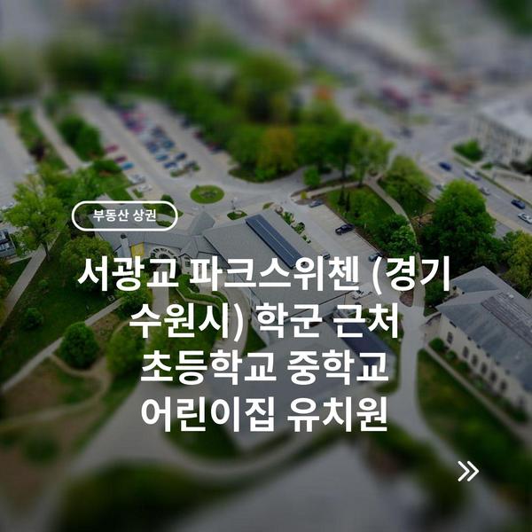 서광교 파크스위첸 (경기 수원시) 학군 근처 초등학교 중학교 어린이집 유치원
