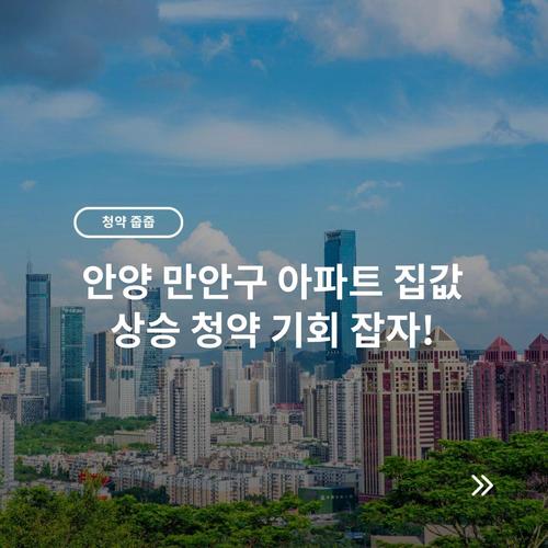 안양 만안구 아파트 집값 상승 청약 기회 잡자!
