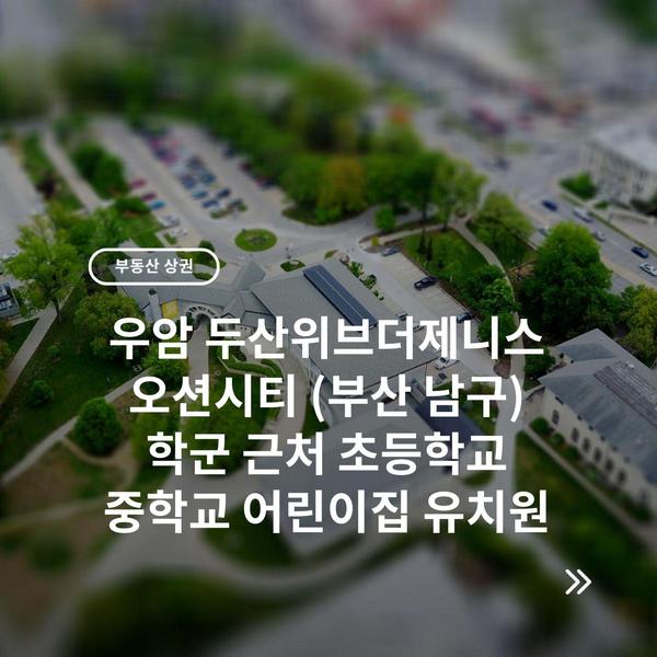 우암 두산위브더제니스 오션시티 (부산 남구) 학군 근처 초등학교 중학교 어린이집 유치원