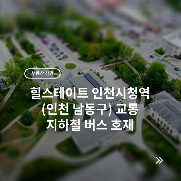 힐스테이트 인천시청역 (인천 남동구) 교통 지하철 버스 호재 9 힐스테이트 인천시청역 (인천 남동구) 교통 지하철 버스 호재