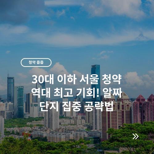 30대 이하 서울 청약 역대 최고 기회! 알짜 단지 집중 공략법