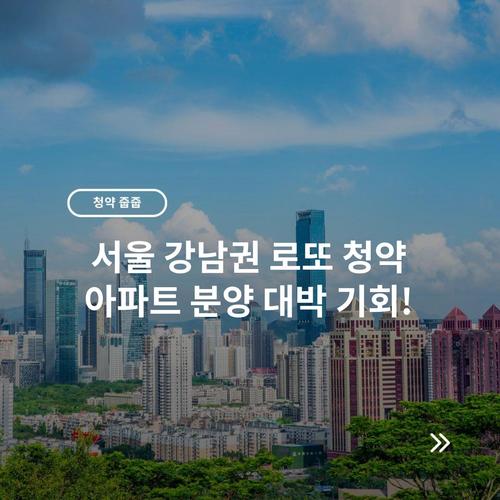 서울 강남권 로또 청약 아파트 분양 대박 기회!