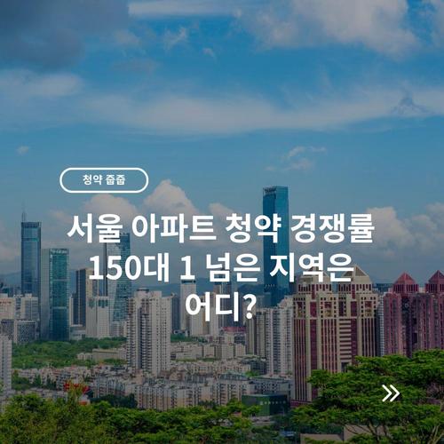 서울 아파트 청약 경쟁률 150대 1 넘은 지역은 어디?