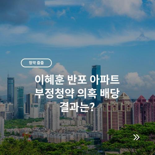 이혜훈 반포 아파트 부정청약 의혹 배당 결과는?