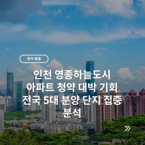 인천 영종하늘도시 아파트 청약 대박 기회 전국 5대 분양 단지 집중 분석