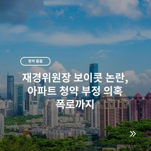재경위원장 보이콧 논란, 아파트 청약 부정 의혹 폭로까지