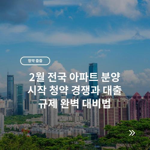2월 전국 아파트 분양 시작 청약 경쟁과 대출 규제 완벽 대비법