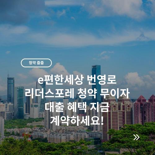 e편한세상 번영로 리더스포레 청약 무이자 대출 혜택 지금 계약하세요!