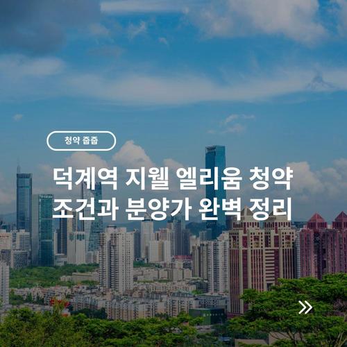 덕계역 지웰 엘리움 청약 조건과 분양가 완벽 정리