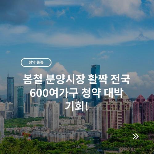 봄철 분양시장 활짝 전국 600여가구 청약 대박 기회!