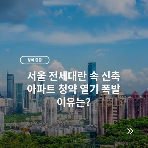 서울 전세대란 속 신축 아파트 청약 열기 폭발 이유는?