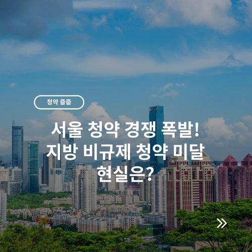 서울 청약 경쟁 폭발! 지방 비규제 청약 미달 현실은?