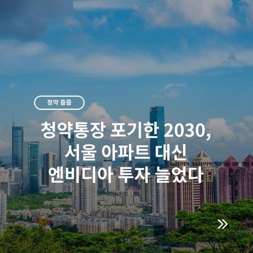 청약통장 포기한 2030, 서울 아파트 대신 엔비디아 투자 늘었다 10 청약통장 포기한 2030, 서울 아파트 대신 엔비디아 투자 늘었다