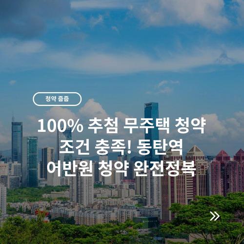 100% 추첨 무주택 청약 조건 충족! 동탄역 어반원 청약 완전정복 3 100% 추첨 무주택 청약 조건 충족! 동탄역 어반원 청약 완전정복