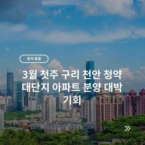 3월 첫주 구리 천안 청약 대단지 아파트 분양 대박 기회 9 3월 첫주 구리 천안 청약 대단지 아파트 분양 대박 기회